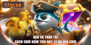 Bắn Cá Thần Tài - Cách Chơi Kiếm Tiền Hay, Lý Do Nên Chơi